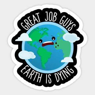 Great Job Guys Earth Is Dying Sticker